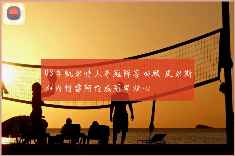 08年凯尔特人夺冠阵容回顾 皮尔斯加内特雷阿伦成冠军核心
