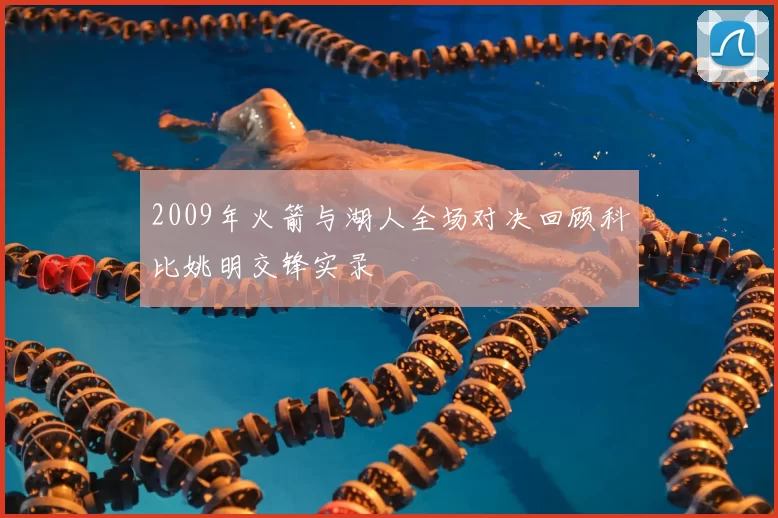 2009年火箭与湖人全场对决回顾科比姚明交锋实录