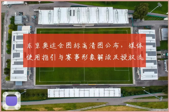 东京奥运会图标高清图公布，媒体使用指引与赛事形象解读及授权流程细则