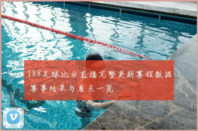 188足球比分直播完整更新赛程数据 赛事结果与看点一览