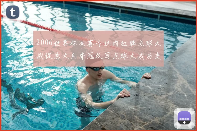 2006世界杯决赛齐达内红牌点球大战促意大利夺冠改写点球大战历史
