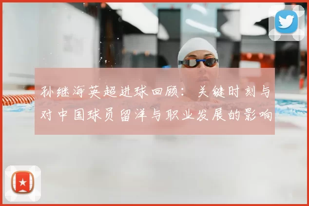 孙继海英超进球回顾:关键时刻与对中国球员留洋与职业发展的影响解读