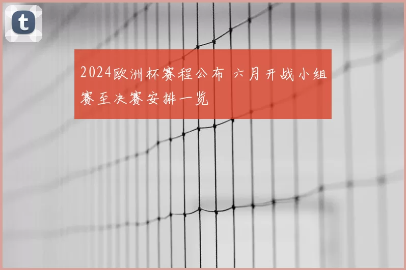 2024欧洲杯赛程公布 六月开战小组赛至决赛安排一览