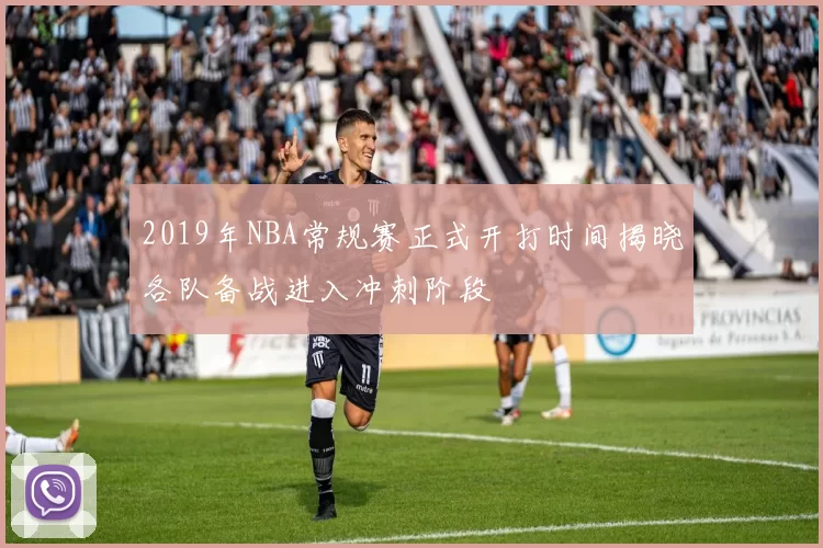 2019年NBA常规赛正式开打时间揭晓各队备战进入冲刺阶段
