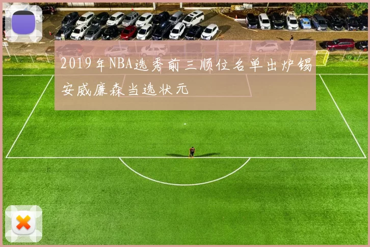 2019年NBA选秀前三顺位名单出炉锡安威廉森当选状元