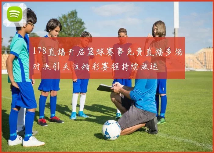 178直播开启篮球赛事免费直播多场对决引关注精彩赛程持续放送