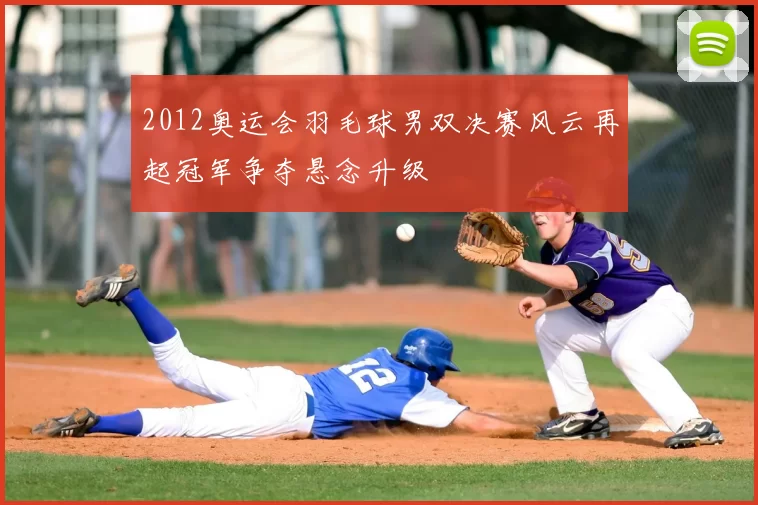 2012奥运会羽毛球男双决赛风云再起冠军争夺悬念升级