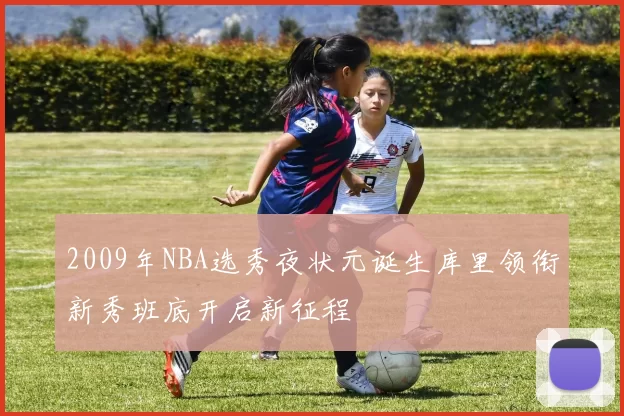 2009年NBA选秀夜状元诞生库里领衔新秀班底开启新征程