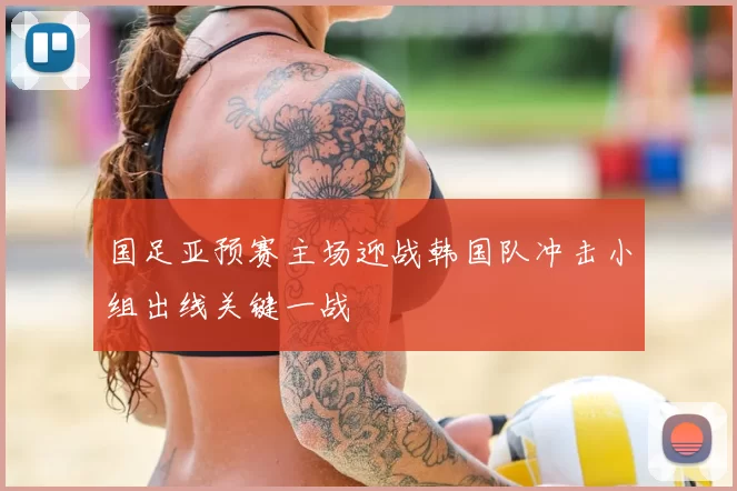 国足亚预赛主场迎战韩国队冲击小组出线关键一战
