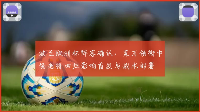 波兰欧洲杯阵容确认，莱万领衔中场老将回归影响首发与战术部署