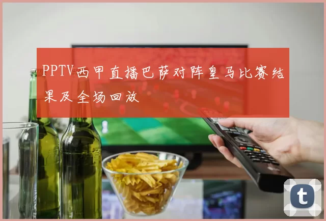PPTV西甲直播巴萨对阵皇马比赛结果及全场回放