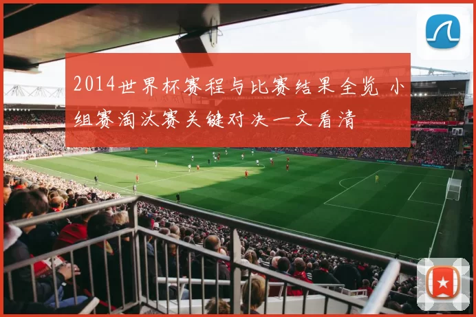 2014世界杯赛程与比赛结果全览 小组赛淘汰赛关键对决一文看清