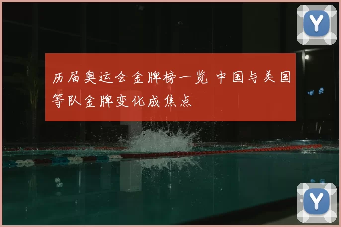 历届奥运会金牌榜一览 中国与美国等队金牌变化成焦点