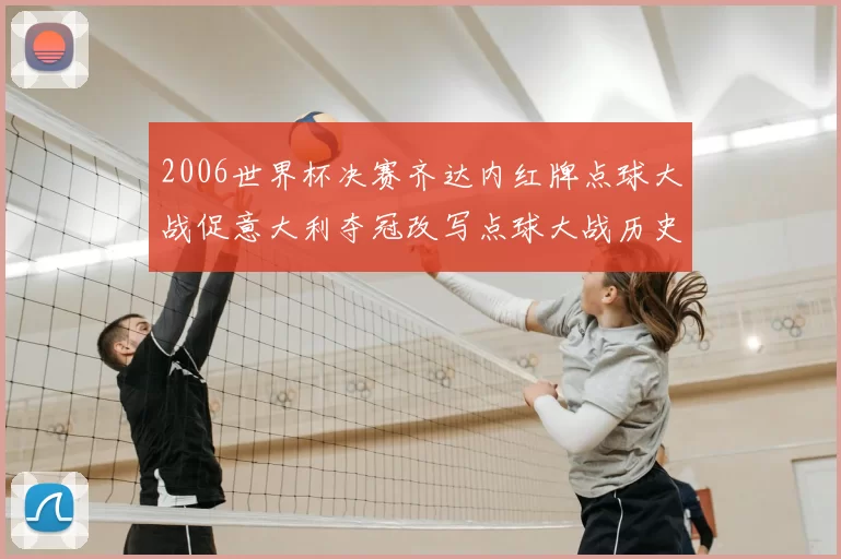 2006世界杯决赛齐达内红牌点球大战促意大利夺冠改写点球大战历史