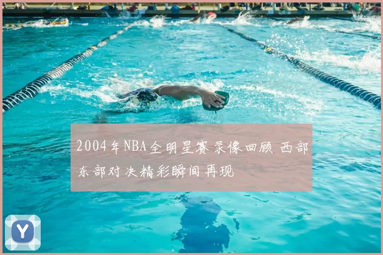 2004年NBA全明星赛录像回顾 西部东部对决精彩瞬间再现
