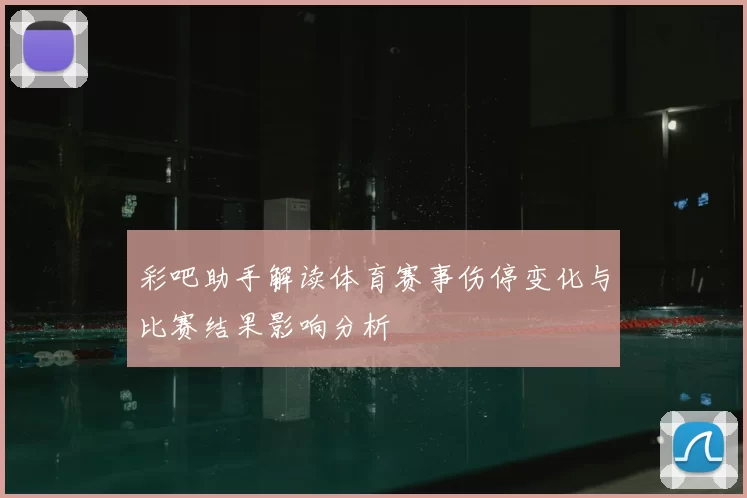 彩吧助手解读体育赛事伤停变化与比赛结果影响分析