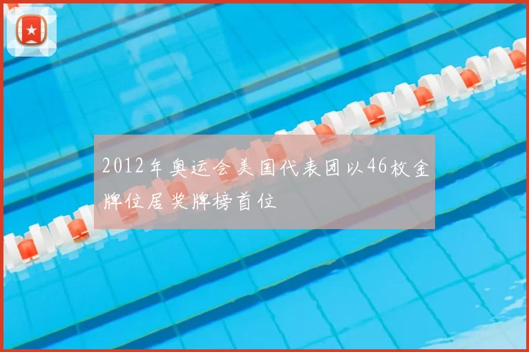 2012年奥运会美国代表团以46枚金牌位居奖牌榜首位