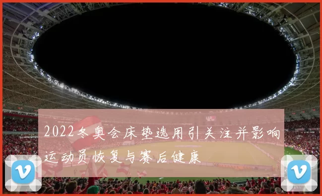 2022冬奥会床垫选用引关注并影响运动员恢复与赛后健康