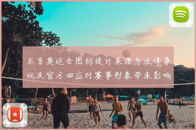 东京奥运会图标设计来源与法律争议及官方回应对赛事形象带来影响评估
