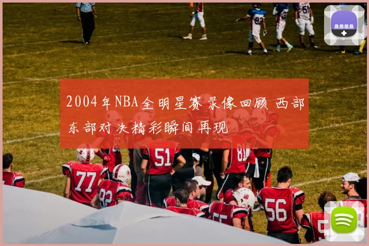 2004年NBA全明星赛录像回顾 西部东部对决精彩瞬间再现