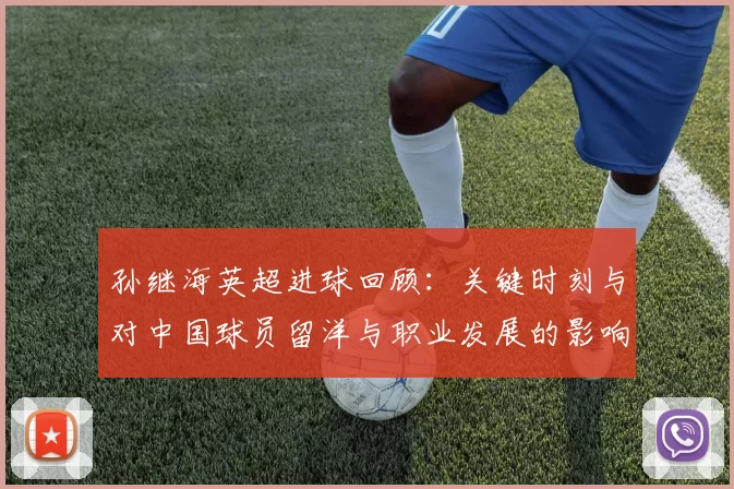孙继海英超进球回顾:关键时刻与对中国球员留洋与职业发展的影响解读