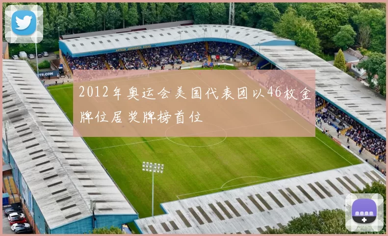 2012年奥运会美国代表团以46枚金牌位居奖牌榜首位