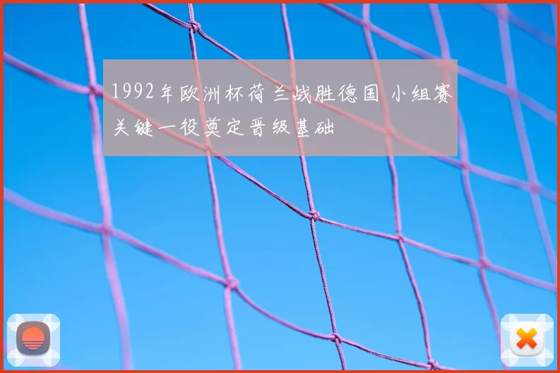 1992年欧洲杯荷兰战胜德国 小组赛关键一役奠定晋级基础