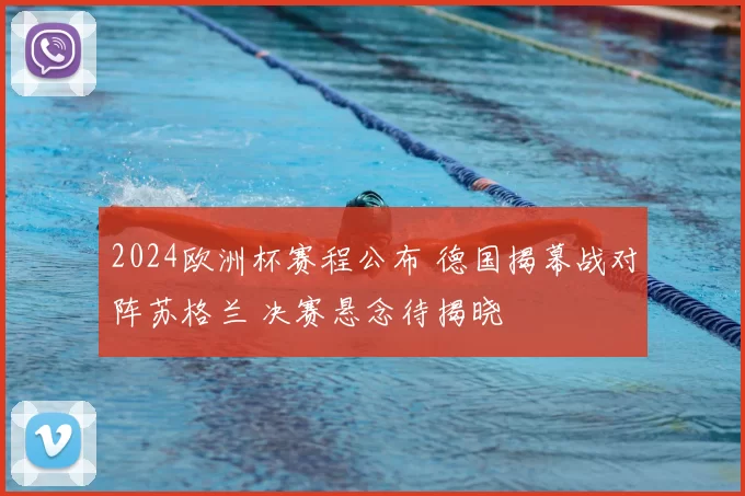 2024欧洲杯赛程公布 德国揭幕战对阵苏格兰 决赛悬念待揭晓