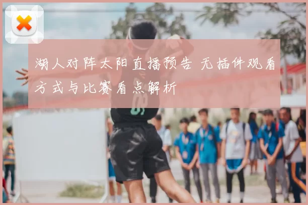湖人对阵太阳直播预告 无插件观看方式与比赛看点解析