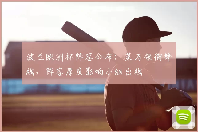 波兰欧洲杯阵容公布:莱万领衔锋线,阵容厚度影响小组出线