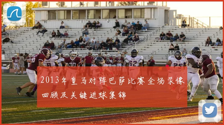 2013年皇马对阵巴萨比赛全场录像回顾及关键进球集锦