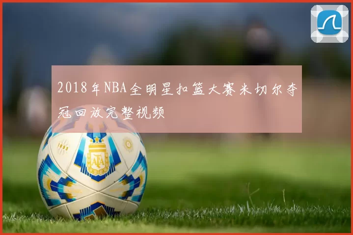 2018年NBA全明星扣篮大赛米切尔夺冠回放完整视频