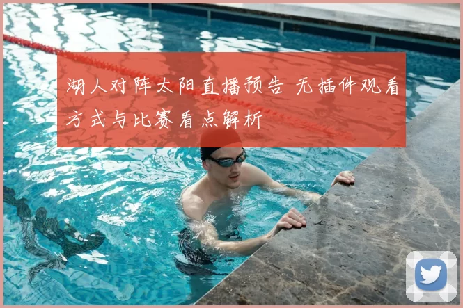 湖人对阵太阳直播预告 无插件观看方式与比赛看点解析