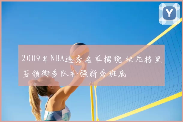 2009年NBA选秀名单揭晓 状元格里芬领衔多队补强新秀班底