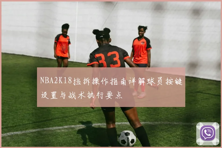 NBA2K18挡拆操作指南详解球员按键设置与战术执行要点