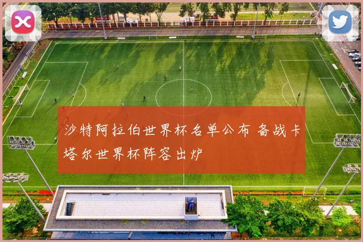 沙特阿拉伯世界杯名单公布 备战卡塔尔世界杯阵容出炉