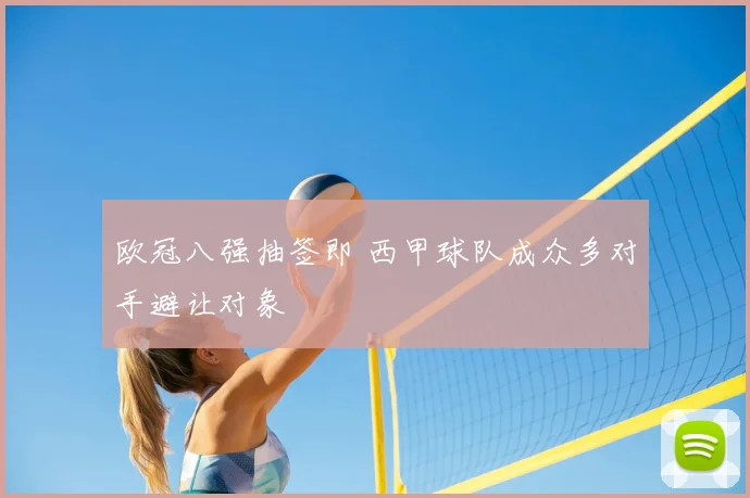 欧冠八强抽签即 西甲球队成众多对手避让对象