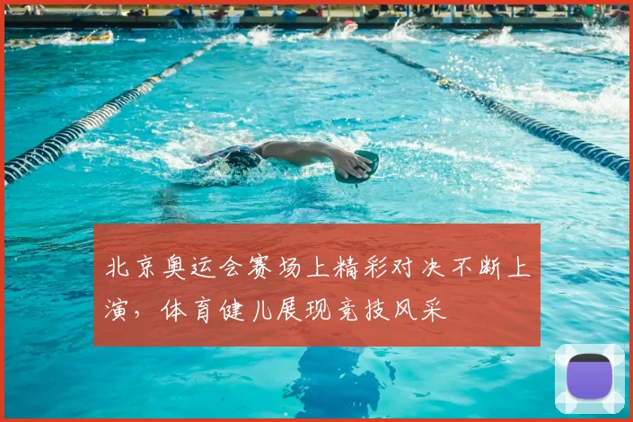 北京奥运会赛场上精彩对决不断上演,体育健儿展现竞技风采